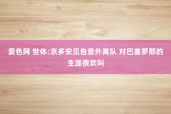 爱色网 世体:京多安见告意外离队 对巴塞罗那的生涯很欢叫
