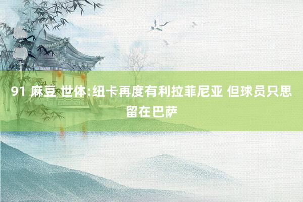 91 麻豆 世体:纽卡再度有利拉菲尼亚 但球员只思留在巴萨