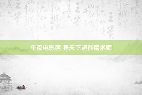 午夜电影网 异天下超能魔术师