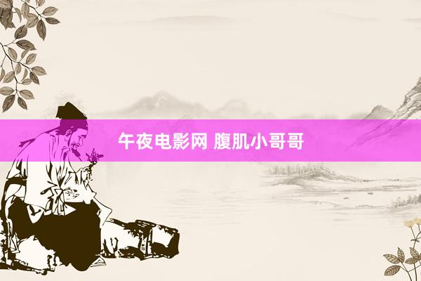 午夜电影网 腹肌小哥哥