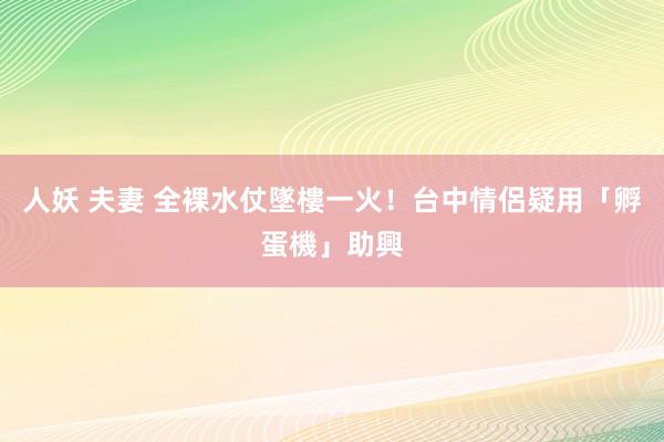 人妖 夫妻 全裸水仗墜樓一火！　台中情侶疑用「孵蛋機」助興