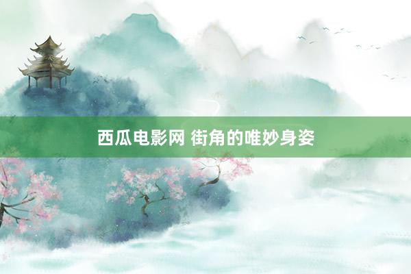 西瓜电影网 街角的唯妙身姿